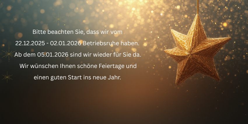 Wir sind ab dem 22.12.2025 - 02.01.2026 im Weihnachtsurlaub. Die letzte Möglichkeit zur ANlieferung Auslieferung besteht am 18.12.2025. Abholung von Waren ist am Freitag den 19.12.2025 noch bis 1(8)